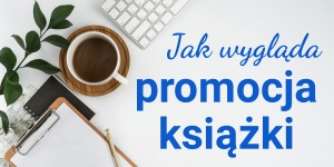 Jak wypromować książkę? 18 pomysłów na reklamowanie własnej powieści