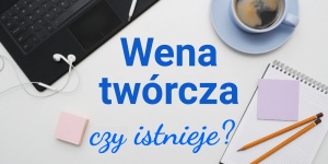 Wena twórcza i natchnienie w życiu pisarza. 8 sposobów na brak weny do pisania