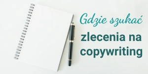 Praca w copywritingu – gdzie szukać zleceń dla copywriterów? 9 wskazówek