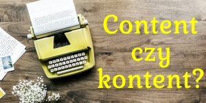 Content czy kontent marketing? Dlaczego nie powinniśmy spolszczać anglojęzycznej nazwy marketingu treści