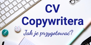 CV copywriter – jak zaprezentować umiejętności copywriterskie w życiorysie?