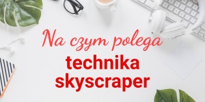 Skyscraper technique w content marketingu – jak tworzyć lepsze teksty dzięki technice drapacza chmur?