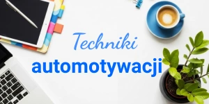 Automotywacja do pracy i pisania– jak zmotywować się do działania? Techniki i ćwiczenia