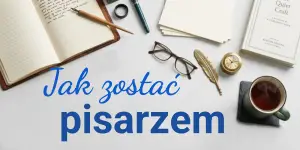 Jak zostać pisarzem i czy każdy może rozpocząć karierę pisarską? Przemyślenia i wskazówki autorki kryminałów!