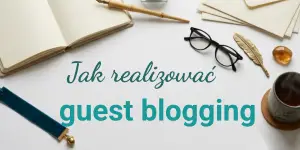 Guest blogging – czy warto realizować wpisy gościnne w dobie AI? Dobre praktyki i wskazówki